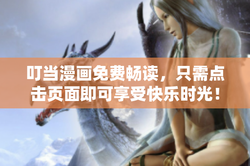 叮当漫画免费畅读，只需点击页面即可享受快乐时光！