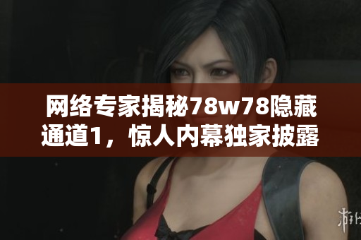 网络专家揭秘78w78隐藏通道1，惊人内幕独家披露