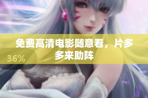 免费高清电影随意看，片多多来助阵