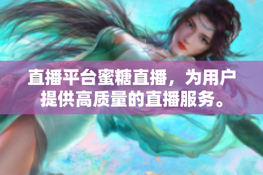 直播平台蜜糖直播，为用户提供高质量的直播服务。