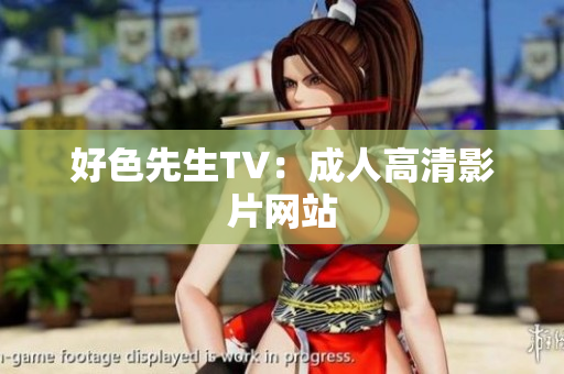 好色先生TV：成人高清影片网站