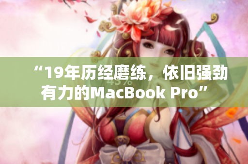 “19年历经磨练，依旧强劲有力的MacBook Pro”