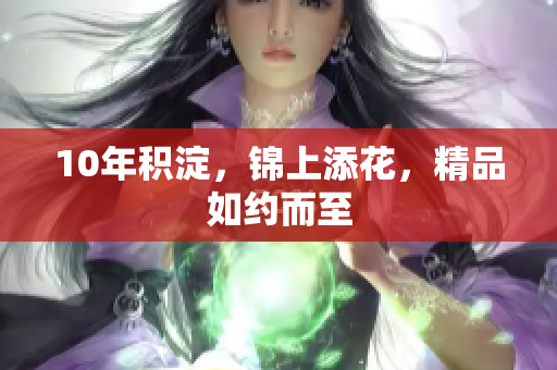 10年积淀，锦上添花，精品如约而至