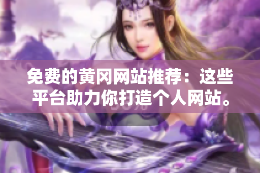免费的黄冈网站推荐：这些平台助力你打造个人网站。