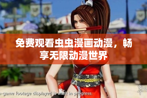 免费观看虫虫漫画动漫，畅享无限动漫世界