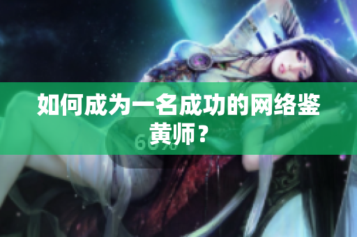 如何成为一名成功的网络鉴黄师？