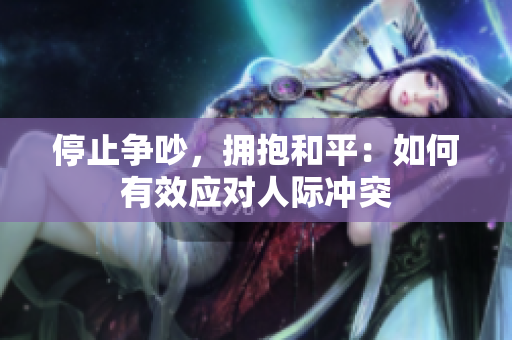 停止争吵，拥抱和平：如何有效应对人际冲突
