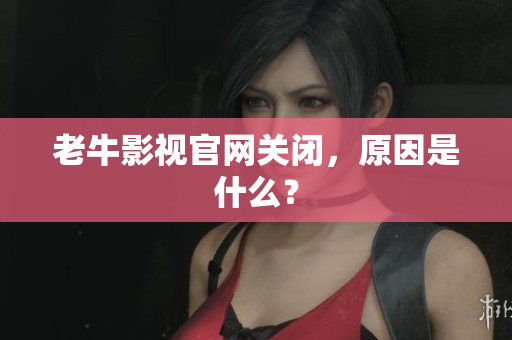 老牛影视官网关闭，原因是什么？