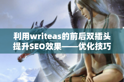 利用writeas的前后双插头提升SEO效果——优化技巧大揭秘