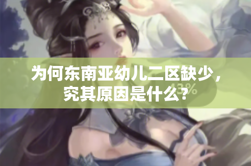为何东南亚幼儿二区缺少，究其原因是什么？