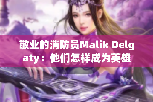 敬业的消防员Malik Delgaty：他们怎样成为英雄