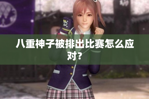 八重神子被排出比赛怎么应对？