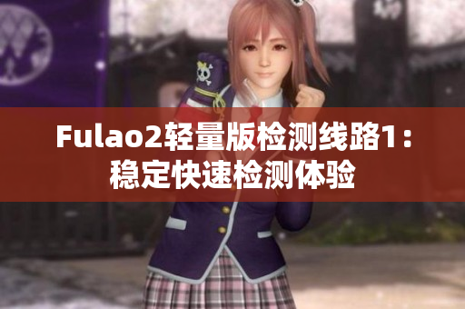 Fulao2轻量版检测线路1：稳定快速检测体验