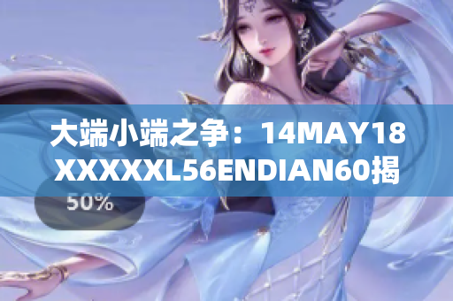 大端小端之争：14MAY18XXXXXL56ENDIAN60揭秘