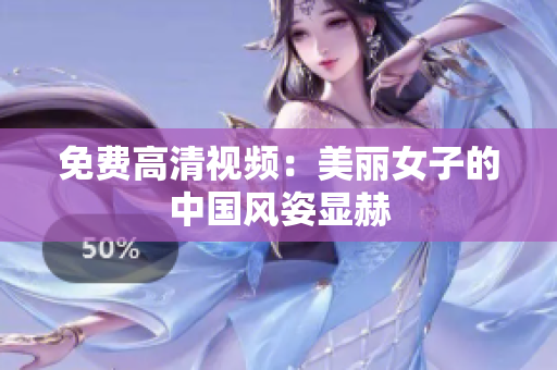 免费高清视频：美丽女子的中国风姿显赫