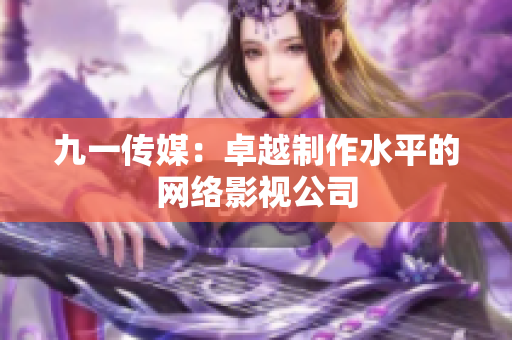 九一传媒：卓越制作水平的网络影视公司