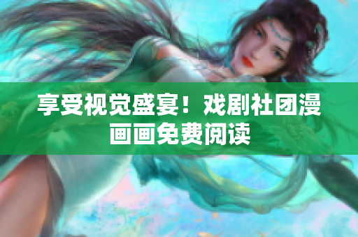 享受视觉盛宴！戏剧社团漫画画免费阅读