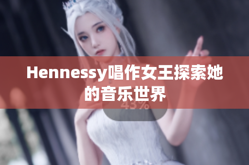 Hennessy唱作女王探索她的音乐世界