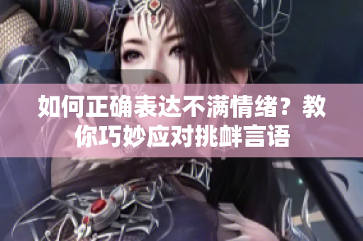 如何正确表达不满情绪？教你巧妙应对挑衅言语