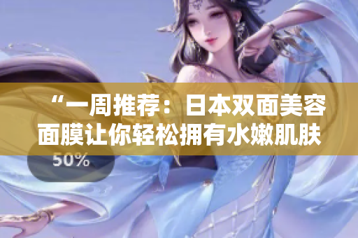 “一周推荐：日本双面美容面膜让你轻松拥有水嫩肌肤”