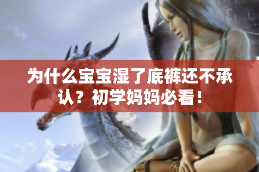 为什么宝宝湿了底裤还不承认？初学妈妈必看！