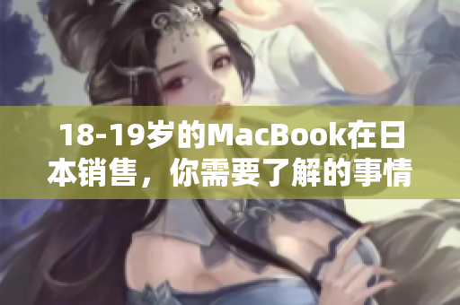 18-19岁的MacBook在日本销售，你需要了解的事情