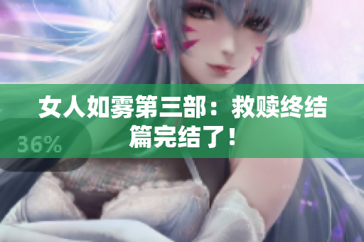 女人如雾第三部：救赎终结篇完结了！