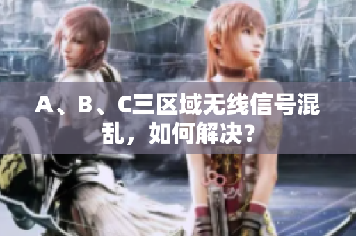 A、B、C三区域无线信号混乱，如何解决？