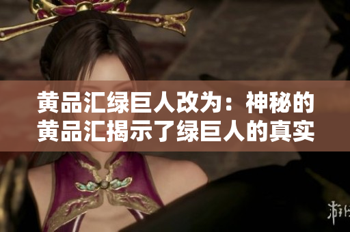 黄品汇绿巨人改为：神秘的黄品汇揭示了绿巨人的真实面貌。
