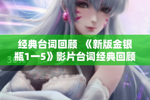 经典台词回顾  《新版金银瓶1一5》影片台词经典回顾