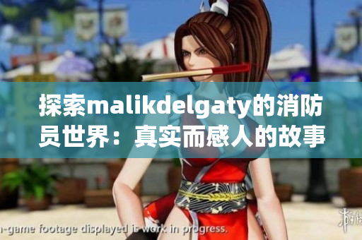 探索malikdelgaty的消防员世界：真实而感人的故事