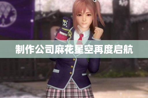 制作公司麻花星空再度启航
