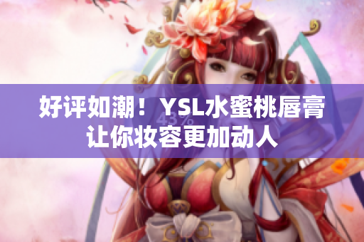 好评如潮！YSL水蜜桃唇膏让你妆容更加动人