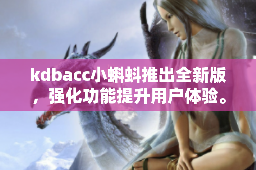 kdbacc小蝌蚪推出全新版，强化功能提升用户体验。
