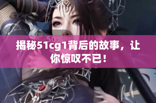 揭秘51cg1背后的故事，让你惊叹不已！