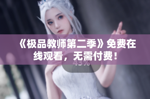 《极品教师第二季》免费在线观看，无需付费！