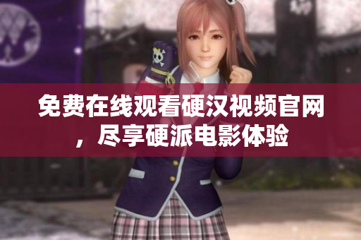 免费在线观看硬汉视频官网，尽享硬派电影体验
