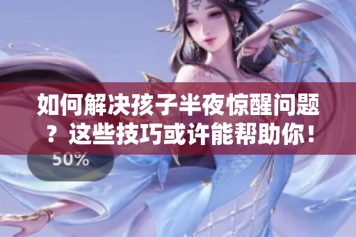 如何解决孩子半夜惊醒问题？这些技巧或许能帮助你！