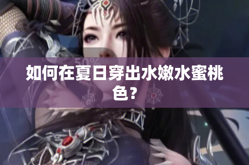 如何在夏日穿出水嫩水蜜桃色？