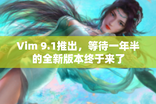 Vim 9.1推出，等待一年半的全新版本终于来了
