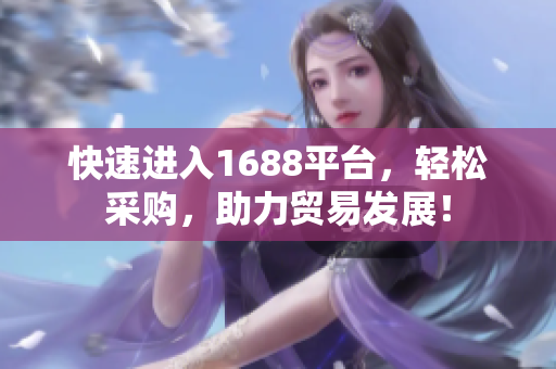 快速进入1688平台，轻松采购，助力贸易发展！