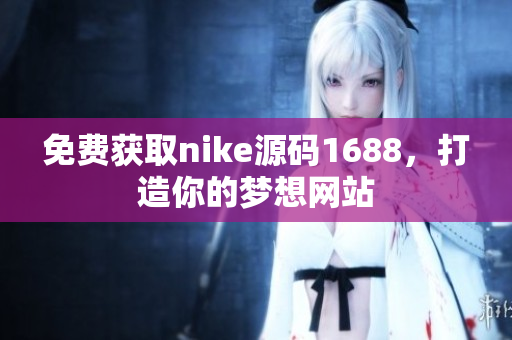 免费获取nike源码1688，打造你的梦想网站
