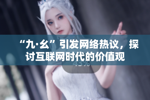 “九·幺”引发网络热议，探讨互联网时代的价值观