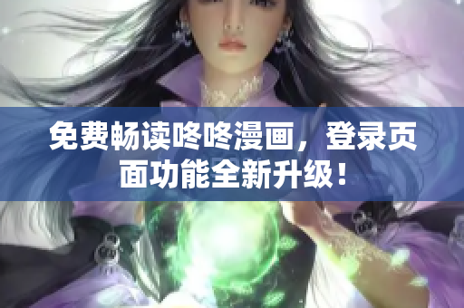 免费畅读咚咚漫画，登录页面功能全新升级！