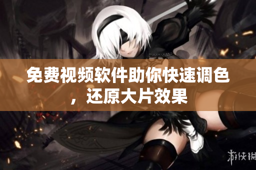 免费视频软件助你快速调色，还原大片效果