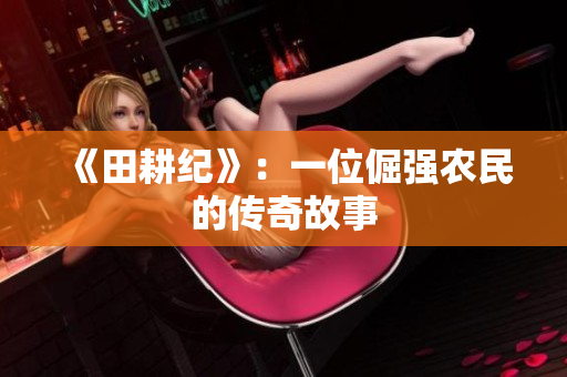 《田耕纪》：一位倔强农民的传奇故事