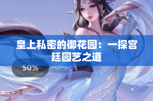 皇上私密的御花园：一探宫廷园艺之道