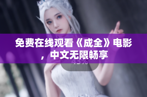 免费在线观看《成全》电影，中文无限畅享