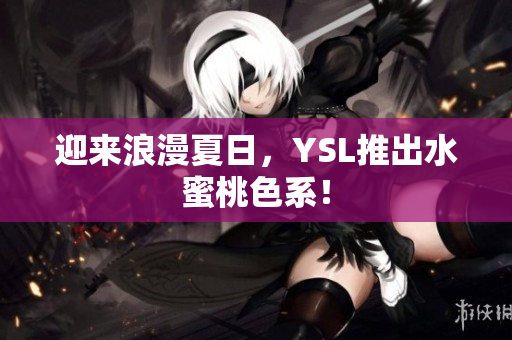 迎来浪漫夏日，YSL推出水蜜桃色系！