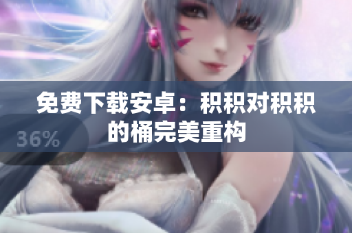 免费下载安卓：积积对积积的桶完美重构